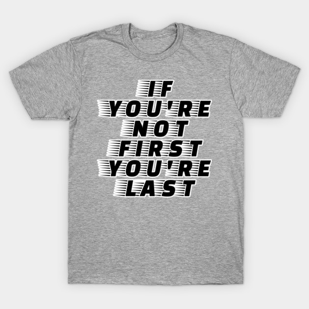 if you aint first youre last tshirt